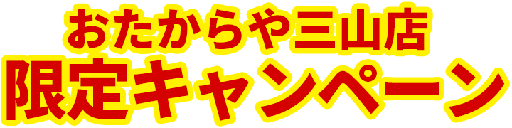 おたからや三山店限定キャンペーン