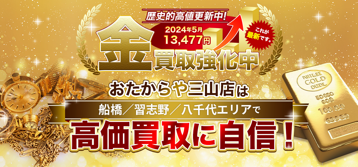 歴史的高値更新中!金買取強化中！おたからや三山店は船橋／習志野／八千代エリアで高価買取に自信！